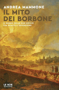 Mito dei borbone - il regno delle due sicilie tra realta' e invenzione 