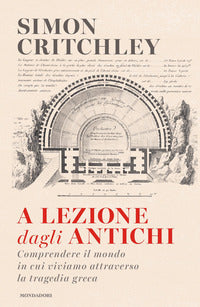 A lezione dagli antichi - comprendere il mondo in cui viviamo attraverso la tragedia greca 