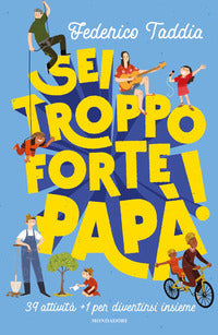 Sei troppo forte papa'! 39 attivita' + 1 per divertirsi insieme 