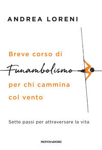 Breve corso di funambolismo per chi cammina col vento - sette passi per attraversare la vita 
