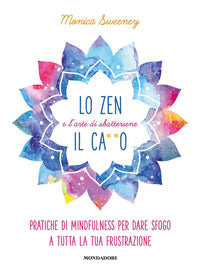 Zen e l'arte di sbattersene il cazzo - pratiche di mindfulness per dare sfogo a tutta la tua 
