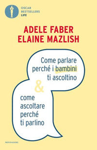 Come parlare perche' i bambini ti ascoltino e come ascoltare perche' ti parlino 