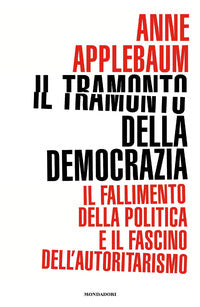 Tramonto della democrazia - il fallimento della politica e il fascino dell'autoritarismo 