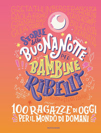Storie della buonanotte per bambine ribelli 100 ragazze di oggi per il mondo di domani 