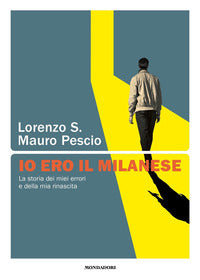 Io ero il milanese - la storia dei miei errori e della mia rinascita 