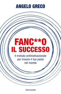 Fanc**o il successo - il metodo antimotivazionale per trovare il tuo posto nel mondo 