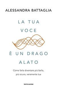 Tua voce e' un drago alato - come farla diventare piu' bella piu' sicura veramente tua 