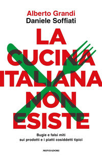 Cucina italiana non esiste - bugie e falsi miti sui prodotti e i piatti cosiddetti tipici 