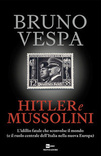 Hitler e mussolini - l'idillio fatale che sconvolse il mondo e il ruolo centrale dell'italia 