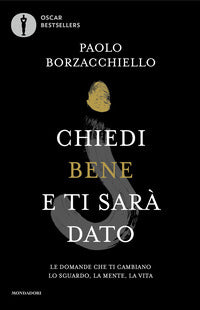 Chiedi bene e ti sara' dato - le domande che ti cambiano lo sguardo la mente la vita 