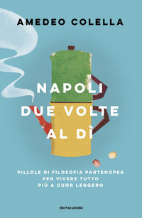 Napoli due volte al di' - pillole di filosofia partenopea per vivere tutto a cuor leggero 