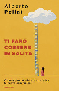 Ti faro' correre in salita - come e perche' educare alla fatica le nuove generazioni 