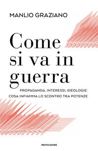 Come si va in guerra - propaganda interessi ideologie cosa infiamma lo scontro tra potenze 