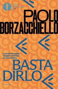 Basta dirlo - le parole da scegliere e le parole da evitare per una vita felice 