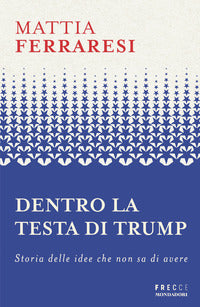 Dentro la testa di trump - storia delle idee che non sa di avere 