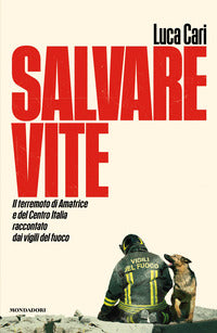 Salvare vite - il terremoto di amatrice e del centro italia raccontato dai vigili del fuoco 