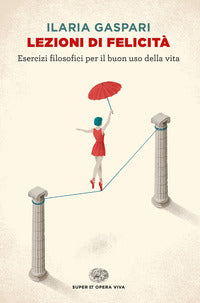 Lezioni di felicita' - esercizi filosofici per il buon uso della vita 