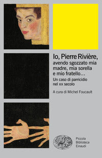 Io pierre riviere avendo sgozzato mia madre mia sorella e mio fratello - un caso di parricidio nel 