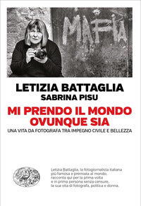 Mi prendo il mondo ovunque sia - una vita da fotografa tra impegno civile e bellezza 