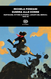 Guerra alle donne - partigiane vittime di stupro amanti del nemico 1940-45 