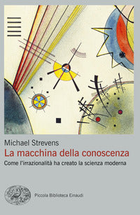 Macchina della conoscenza - come l'irrazionalita' ha creato la scienza moderna 
