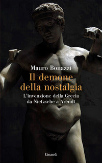 Demone della nostalgia - l'invenzione della grecia da nietzsche a arendt 