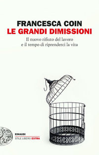 Grandi dimissioni - il nuovo rifiuto del lavoro e il tempo di riprenderci la vita 