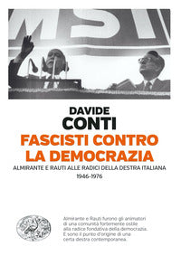 Fascisti contro la democrazia - almirante e rauti alle radici della destra italiana 1946 - 1976 