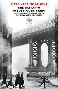 Che hai fatto in tutti questi anni - sergio leone e l'avventura di "c'era una volta in america" 