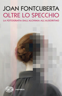 Oltre lo specchio - la fotografia dall'alchimia all'algoritmo 