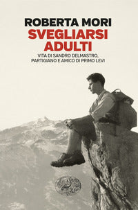 Svegliarsi adulti - vita di sandro delmastro partigiano e amico di primo levi 