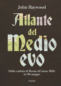 Atlante del medioevo - dalla caduta di roma all'anno mille in 90 mappe 