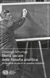 Storia sociale della filosofia analitica - l'irresistibile ascesa di un pensiero impolitico 