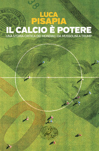 Calcio e' potere - una storia critica dei mondiali da mussolini a trump 