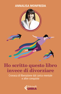 Ho scritto questo libro invece di divorziare - cronaca di liberazione dal carico mentale e altre 