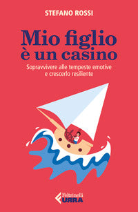 Mio figlio e' un casino - sopravvivere alle tempeste emotive e crescerlo resiliente 