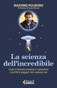 Scienza dell'incredibile - come si formano credenze e convinzioni e perche' le peggiori non muoiono 
