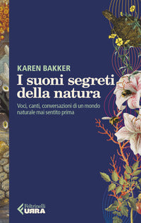 Suoni segreti della natura - voci canti conversazioni di un mondo naturale mai sentito prima 