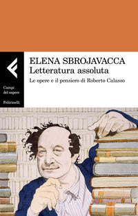 Letteratura assoluta - le opere e il pensiero di roberto calasso 
