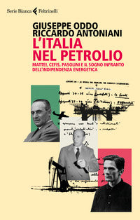 Italia nel petrolio - mattei cefis pasolini e il sogno infranto dell'indipendenza energetica 