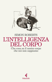 Intelligenza del corpo - che cosa sa il nostro corpo che noi non sappiamo 