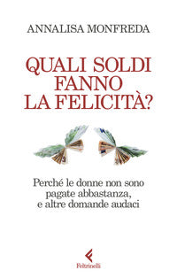 Quali soldi fanno la felicita ? perche le donne non sono pagate abbastanza e altre domande audaci 