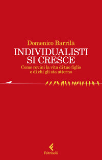 Individualisti si cresce - come rovini la vita di tuo figlio e di chi gli sta attorno 