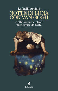 Notte di luna con van gogh e altri incontri intimi nella storia dell'arte 