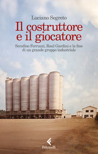 Costruttore e il giocatore - serafino ferruzzi raul gardini e la fine di un grande gruppo 