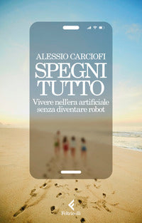Spegni tutto - vivere nell'era artificiale senza diventare robot 