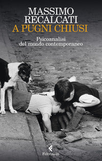 A pugni chiusi - psicoanalisi del mondo contemporaneo 