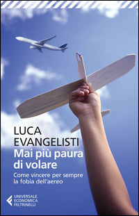 Mai piu' paura di volare - come vincere per sempre la fobia dell'aereo 