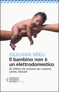 Bambino non e' un elettrodomestico - gli affetti che contano per crescere curare educare 
