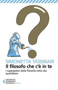 Filosofo che c'e' in te - i superpoteri della filosofia nella vita quotidiana 